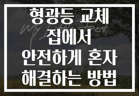 형광등 교체 집에서 안전하게 혼자 해결하는 방법 형광등 교체 집에서 안전하게 혼자 해결하는 방법