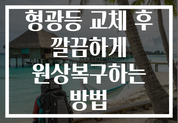 형광등 교체 후 깔끔하게 원상복구하는 방법 형광등 교체 후 깔끔하게 원상복구하는 방법