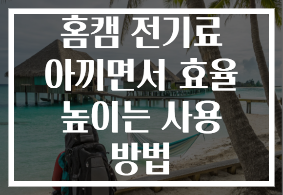 홈캠 전기료 아끼면서 효율 높이는 사용 방법 홈캠 전기료 아끼면서 효율 높이는 사용 방법