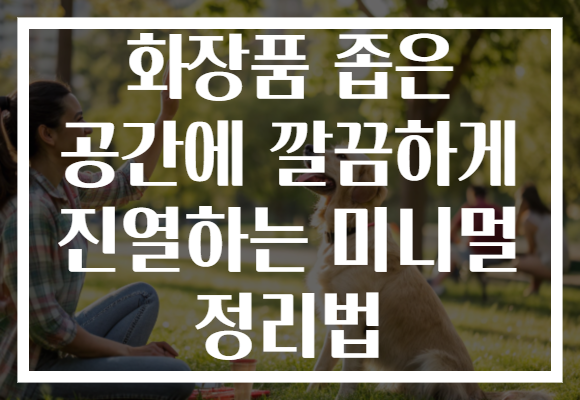 화장품 좁은 공간에 깔끔하게 진열하는 미니멀 정리법 화장품 좁은 공간에 깔끔하게 진열하는 미니멀 정리법