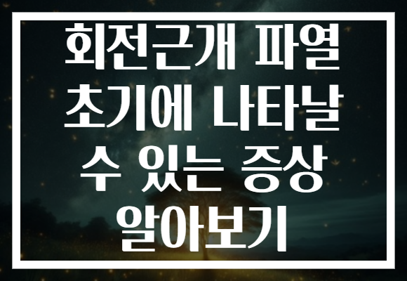 회전근개 파열 초기에 나타날 수 있는 증상 알아보기
