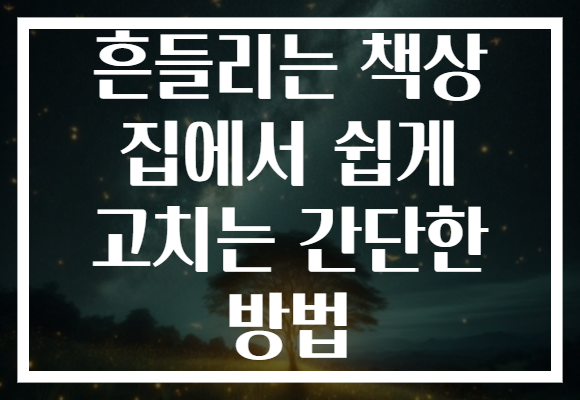 흔들리는 책상 집에서 쉽게 고치는 간단한 방법