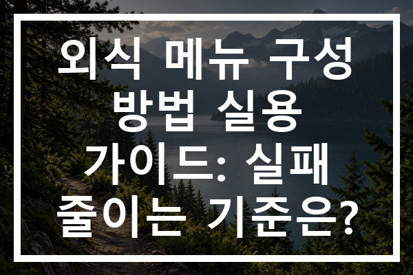 외식 메뉴 구성 방법 실용 가이드: 실패 줄이는 기준은? 외식 메뉴 구성 방법 실용 가이드: 실패 줄이는 기준은?
