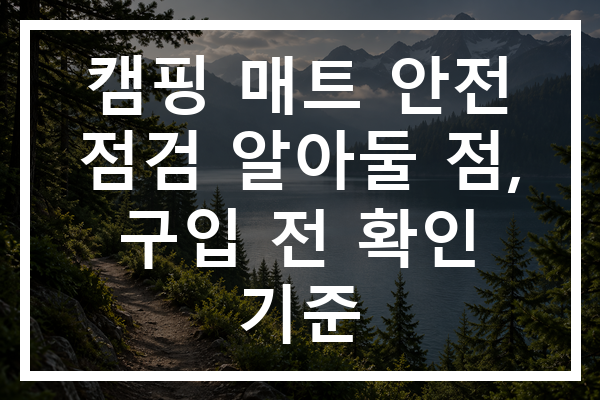 캠핑 매트 안전 점검 알아둘 점, 구입 전 확인 기준 캠핑 매트 안전 점검 알아둘 점, 구입 전 확인 기준