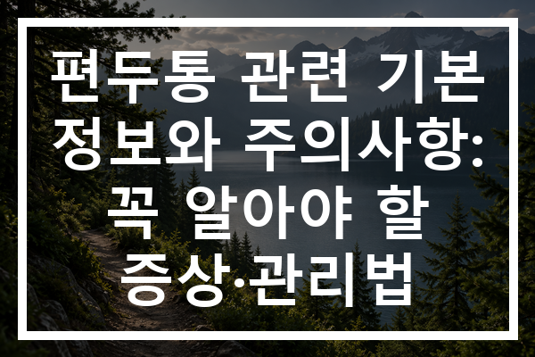 편두통 관련 기본 정보와 주의사항: 꼭 알아야 할 증상·관리법 편두통 관련 기본 정보와 주의사항: 꼭 알아야 할 증상·관리법