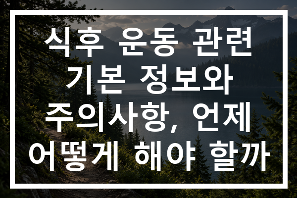 식후 운동 관련 기본 정보와 주의사항, 언제 어떻게 해야 할까 식후 운동 관련 기본 정보와 주의사항, 언제 어떻게 해야 할까