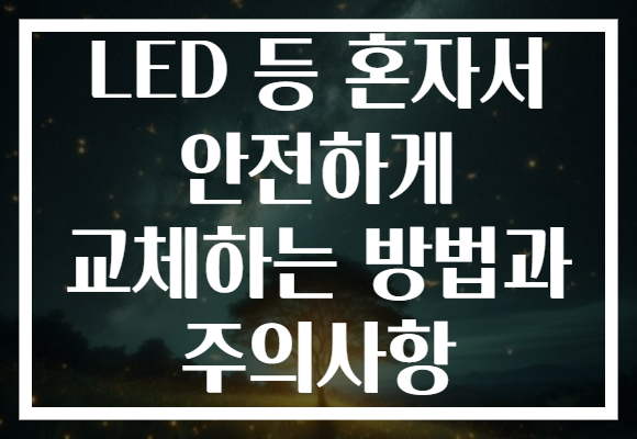 LED 등 혼자서 안전하게 교체하는 방법과 주의사항 LED 등 혼자서 안전하게 교체하는 방법과 주의사항
