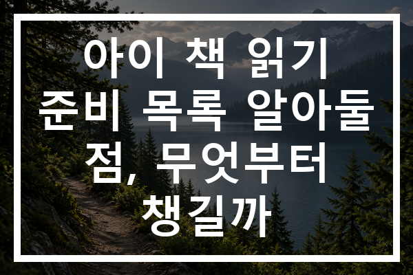 아이 책 읽기 준비 목록 알아둘 점, 무엇부터 챙길까 아이 책 읽기 준비 목록 알아둘 점, 무엇부터 챙길까