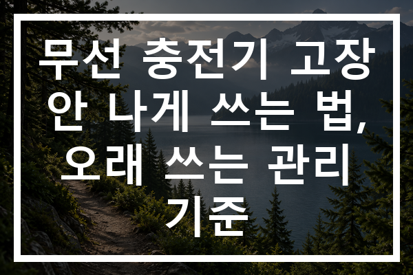 무선 충전기 고장 안 나게 쓰는 법, 오래 쓰는 관리 기준 무선 충전기 고장 안 나게 쓰는 법, 오래 쓰는 관리 기준