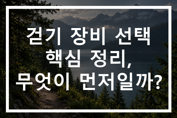 걷기 장비 선택 핵심 정리, 무엇이 먼저일까? 걷기 장비 선택 핵심 정리, 무엇이 먼저일까?