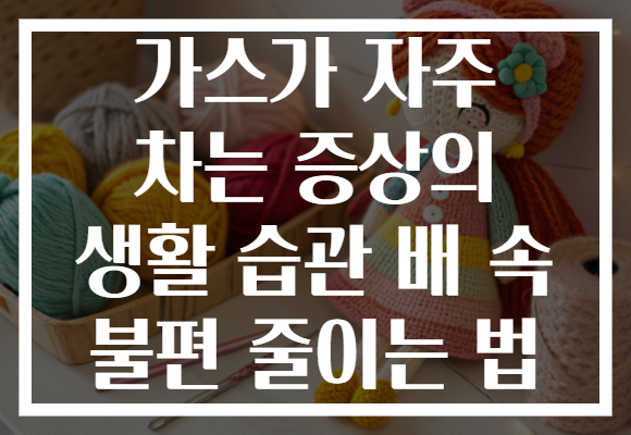 가스가 자주 차는 증상의 생활 습관 배 속 불편 줄이는 법