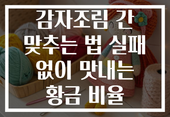 감자조림 간 맞추는 법 실패 없이 맛내는 황금 비율 감자조림 간 맞추는 법 실패 없이 맛내는 황금 비율