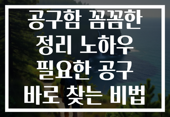 공구함 꼼꼼한 정리 노하우 필요한 공구 바로 찾는 비법