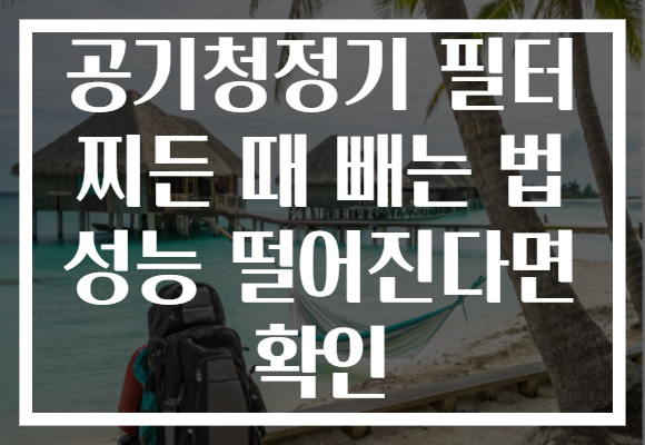 공기청정기 필터 찌든 때 빼는 법 성능 떨어진다면 확인 공기청정기 필터 찌든 때 빼는 법 성능 떨어진다면 확인