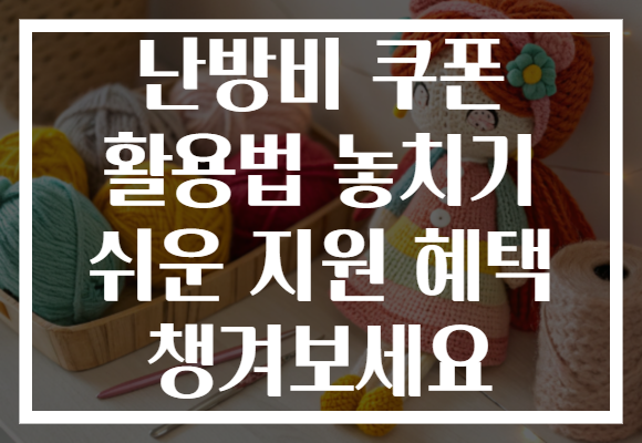 난방비 쿠폰 활용법 놓치기 쉬운 지원 혜택 챙겨보세요