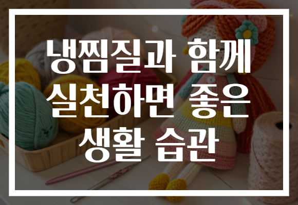 냉찜질과 함께 실천하면 좋은 생활 습관 냉찜질과 함께 실천하면 좋은 생활 습관