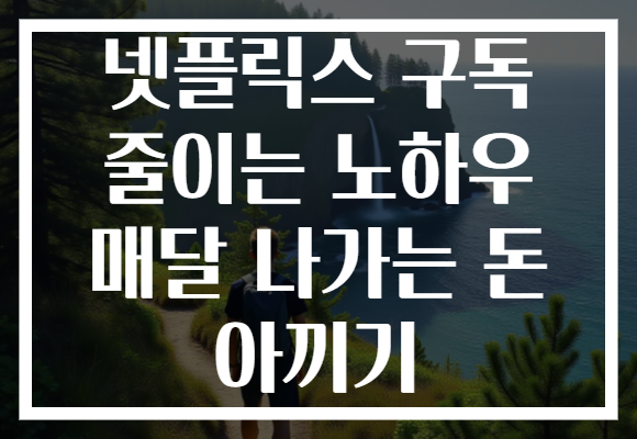 넷플릭스 구독 줄이는 노하우 매달 나가는 돈 아끼기