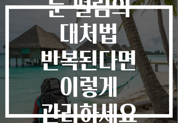 눈 떨림의 대처법 반복된다면 이렇게 관리하세요 눈 떨림의 대처법 반복된다면 이렇게 관리하세요