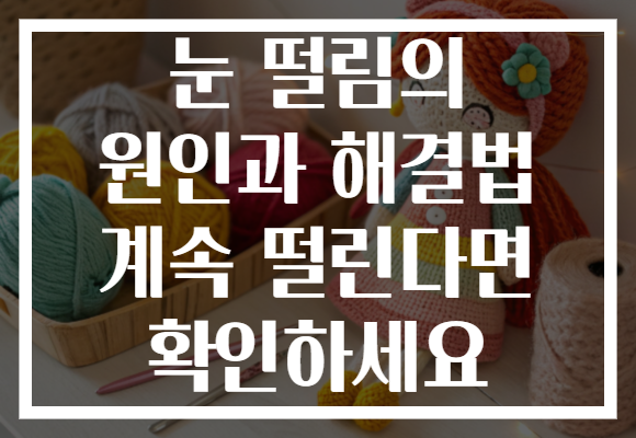 눈 떨림의 원인과 해결법 계속 떨린다면 확인하세요 눈 떨림의 원인과 해결법 계속 떨린다면 확인하세요