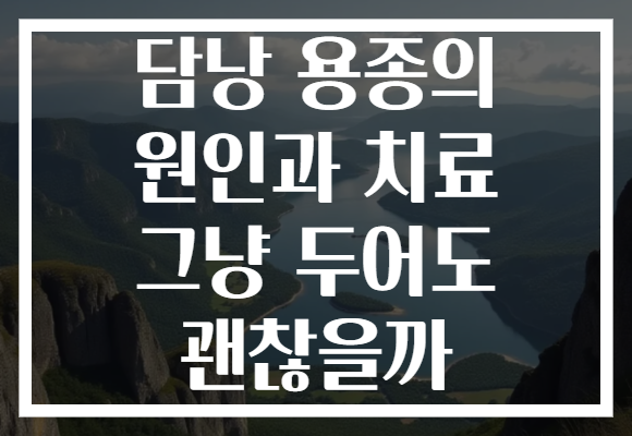담낭 용종의 원인과 치료 그냥 두어도 괜찮을까 담낭 용종의 원인과 치료 그냥 두어도 괜찮을까