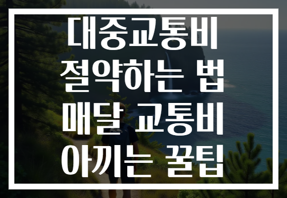 대중교통비 절약하는 법 매달 교통비 아끼는 꿀팁 대중교통비 절약하는 법 매달 교통비 아끼는 꿀팁
