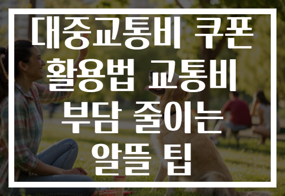 대중교통비 쿠폰 활용법 교통비 부담 줄이는 알뜰 팁 대중교통비 쿠폰 활용법 교통비 부담 줄이는 알뜰 팁