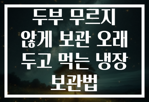두부 무르지 않게 보관 오래 두고 먹는 냉장 보관법 두부 무르지 않게 보관 오래 두고 먹는 냉장 보관법
