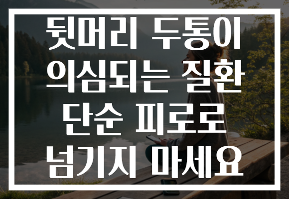 뒷머리 두통이 의심되는 질환 단순 피로로 넘기지 마세요 뒷머리 두통이 의심되는 질환 단순 피로로 넘기지 마세요