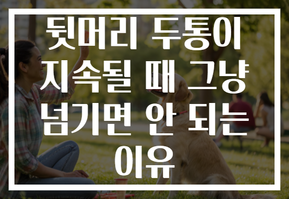 뒷머리 두통이 지속될 때 그냥 넘기면 안 되는 이유 뒷머리 두통이 지속될 때 그냥 넘기면 안 되는 이유