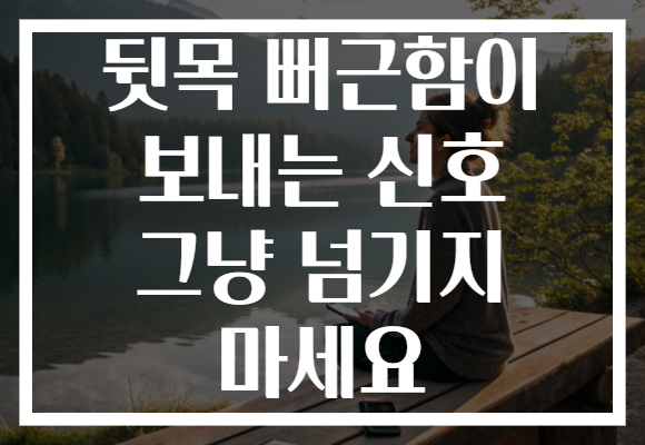 뒷목 뻐근함이 보내는 신호 그냥 넘기지 마세요 뒷목 뻐근함이 보내는 신호 그냥 넘기지 마세요