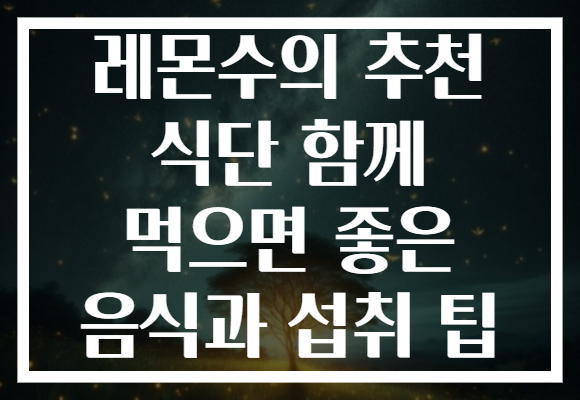 레몬수의 추천 식단 함께 먹으면 좋은 음식과 섭취 팁 레몬수의 추천 식단 함께 먹으면 좋은 음식과 섭취 팁