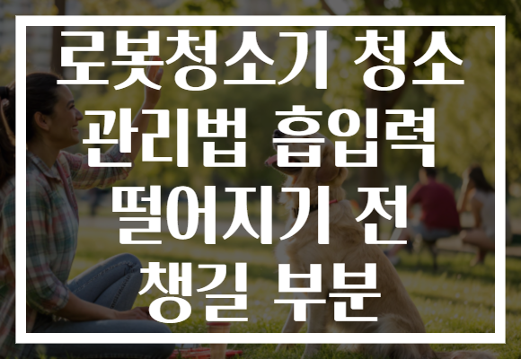 로봇청소기 청소 관리법 흡입력 떨어지기 전 챙길 부분
