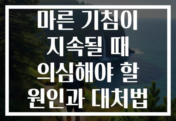 마른 기침이 지속될 때 의심해야 할 원인과 대처법 마른 기침이 지속될 때 의심해야 할 원인과 대처법