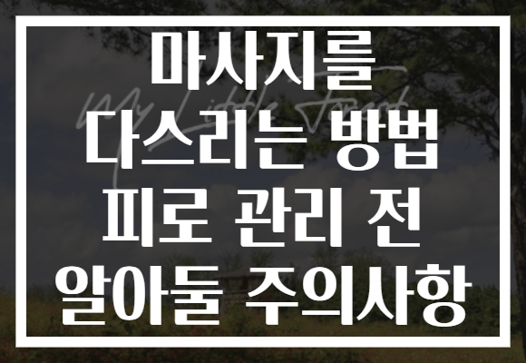 마사지를 다스리는 방법 피로 관리 전 알아둘 주의사항 마사지를 다스리는 방법 피로 관리 전 알아둘 주의사항