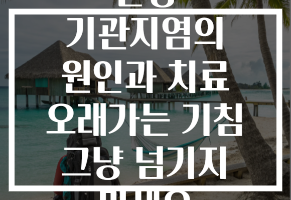 만성 기관지염의 원인과 치료 오래가는 기침 그냥 넘기지 마세요