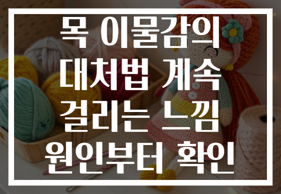 목 이물감의 대처법 계속 걸리는 느낌 원인부터 확인