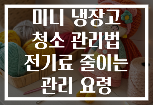 미니 냉장고 청소 관리법 전기료 줄이는 관리 요령 미니 냉장고 청소 관리법 전기료 줄이는 관리 요령