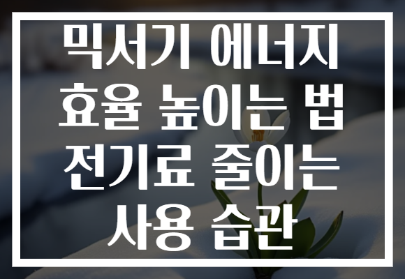 믹서기 에너지 효율 높이는 법 전기료 줄이는 사용 습관