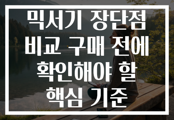 믹서기 장단점 비교 구매 전에 확인해야 할 핵심 기준