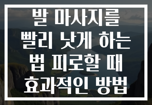 발 마사지를 빨리 낫게 하는 법 피로할 때 효과적인 방법