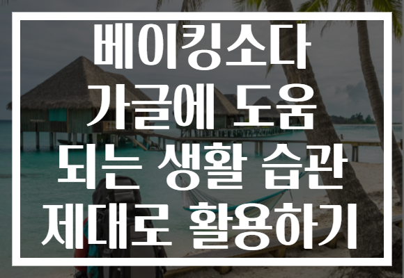 베이킹소다 가글에 도움 되는 생활 습관 제대로 활용하기