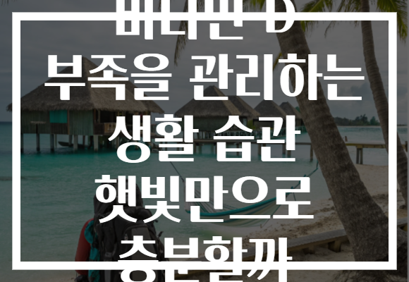 비타민 D 부족을 관리하는 생활 습관 햇빛만으로 충분할까