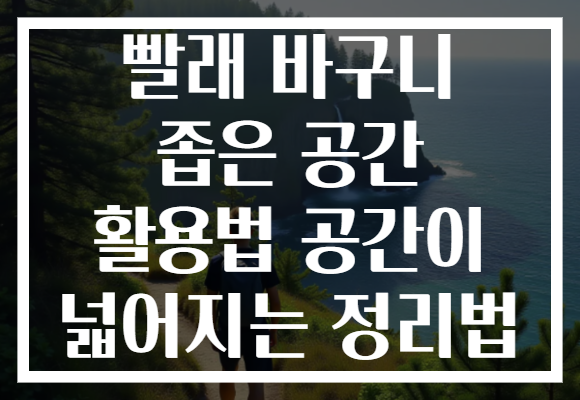 빨래 바구니 좁은 공간 활용법 공간이 넓어지는 정리법