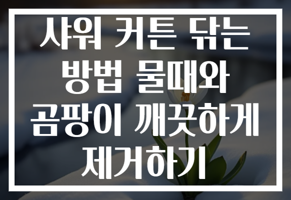 샤워 커튼 닦는 방법 물때와 곰팡이 깨끗하게 제거하기 샤워 커튼 닦는 방법 물때와 곰팡이 깨끗하게 제거하기