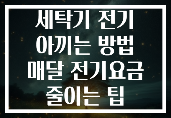 세탁기 전기 아끼는 방법 매달 전기요금 줄이는 팁