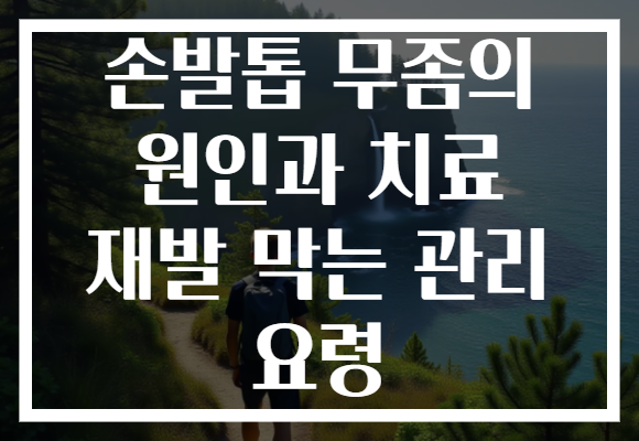 손발톱 무좀의 원인과 치료 재발 막는 관리 요령 손발톱 무좀의 원인과 치료 재발 막는 관리 요령