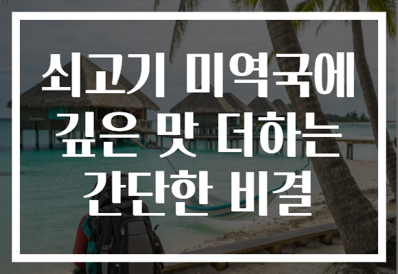 쇠고기 미역국에 깊은 맛 더하는 간단한 비결