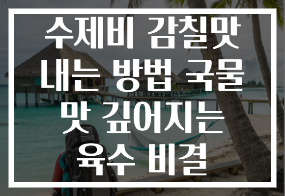 수제비 감칠맛 내는 방법 국물 맛 깊어지는 육수 비결