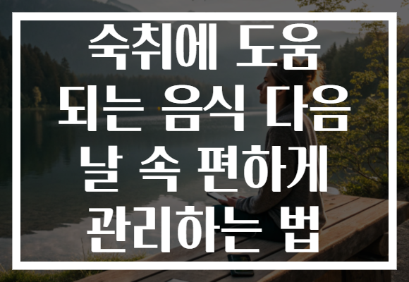 숙취에 도움 되는 음식 다음 날 속 편하게 관리하는 법