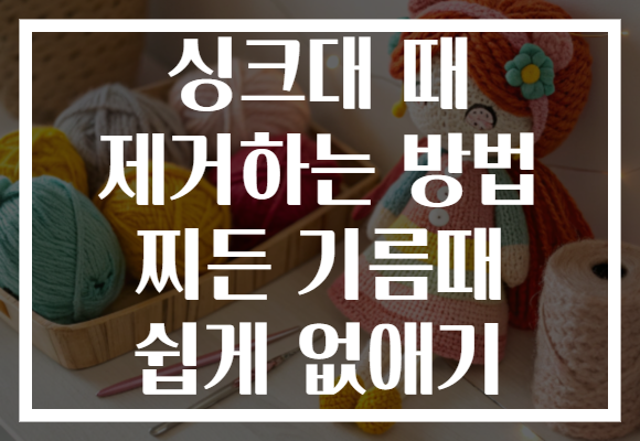 싱크대 때 제거하는 방법 찌든 기름때 쉽게 없애기
